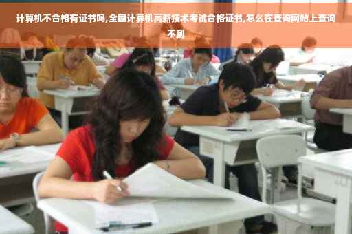 计算机不合格有证书吗,全国计算机高新技术考试合格证书,怎么在查询网站上查询不到