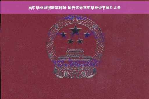 高中毕业证很难拿到吗-国外优秀学生毕业证书图片大全