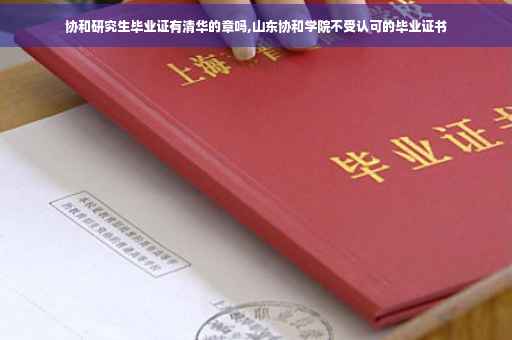 协和研究生毕业证有清华的章吗,山东协和学院不受认可的毕业证书
