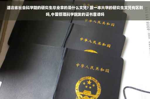 湖北省社会科学院的研究生毕业拿的是什么文凭? 跟一本大学的研究生文凭有区别吗,中国管理科学院发的证书靠谱吗