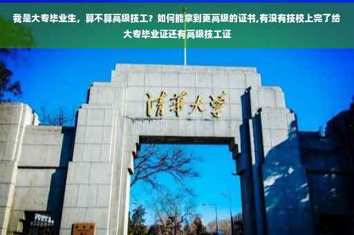 我是大专毕业生，算不算高级技工？如何能拿到更高级的证书,有没有技校上完了给大专毕业证还有高级技工证