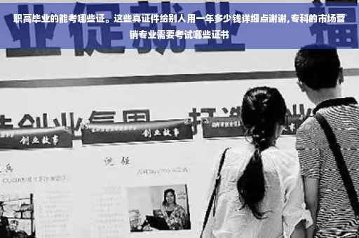 职高毕业的能考哪些证。这些真证件给别人用一年多少钱详细点谢谢,专科的市场营销专业需要考试哪些证书