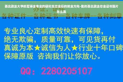 西北政法大学的军事法专业的研究生毕业后的就业方向-我的西北政法毕业证书图片怎么弄