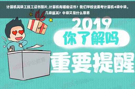 计算机高级工技工证书图片,计算机有哪些证书？我们学校说要考计算机4级中级。几级最高？中级又是什么意思