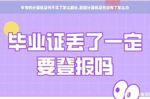 中专的计算机证书不见了怎么能补,职称计算机证书没有了怎么办