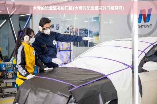 大专的毕业证书的门槛(大专的毕业证书的门槛高吗)