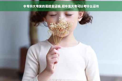 中专升大专发的是结业证嘛,初中生大专可以考什么证书