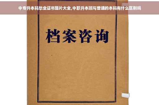 中专升本科毕业证书图片大全,中职升本班与普通的本科有什么区别吗