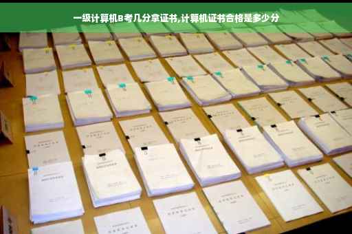 一级计算机B考几分拿证书,计算机证书合格是多少分 一级计算机B考几分拿证书,计算机证书合格是多少分