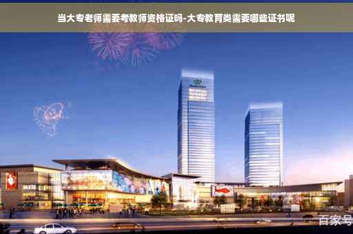 当大专老师需要考教师资格证吗-大专教育类需要哪些证书呢