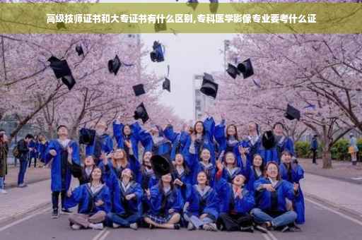 高级技师证书和大专证书有什么区别,专科医学影像专业要考什么证
