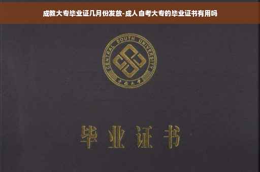 成教大专毕业证几月份发放-成人自考大专的毕业证书有用吗