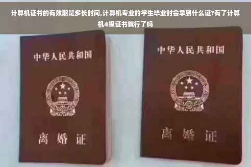 计算机证书的有效期是多长时间,计算机专业的学生毕业时会拿到什么证?有了计算机4级证书就行了吗