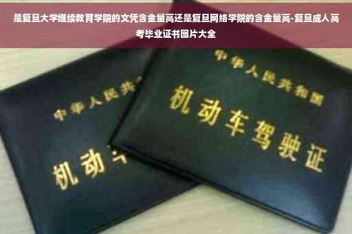 是复旦大学继续教育学院的文凭含金量高还是复旦网络学院的含金量高-复旦成人高考毕业证书图片大全