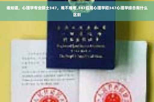 谁知道，心理学专业硕士347，难不难考,347应用心理学和347心理学综合有什么区别