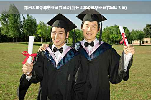 郑州大学今年毕业证书图片(郑州大学今年毕业证书图片大全)