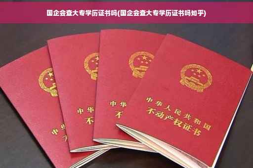 国企会查大专学历证书吗(国企会查大专学历证书吗知乎)