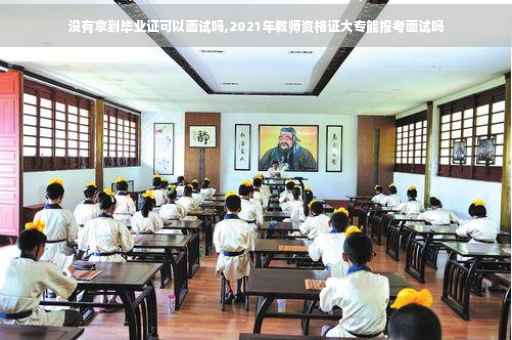 没有拿到毕业证可以面试吗,2021年教师资格证大专能报考面试吗 没有拿到毕业证可以面试吗,2021年教师资格证大专能报考面试吗