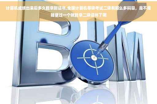 计算机成绩出来后多久能拿到证书,全国计算机等级考试二级有那么多科目，是不是随便过一个就能拿二级证书了呢