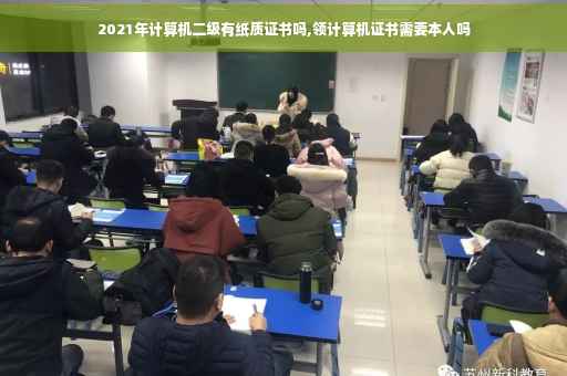 2021年计算机二级有纸质证书吗,领计算机证书需要本人吗