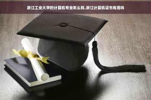 浙江工业大学的计算机专业怎么样,浙江计算机证书有用吗