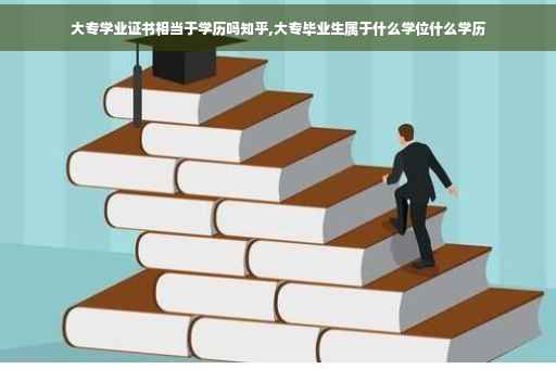 大专学业证书相当于学历吗知乎,大专毕业生属于什么学位什么学历