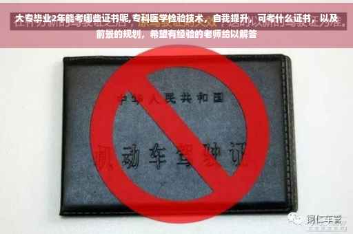 大专毕业2年能考哪些证书呢,专科医学检验技术,自我提升,可考什么证书,以及前景的规划,希望有经验的老师给以解答 大专毕业2年能考哪些证书呢,专科医学检验技术,自我提升,可考什么证书,以及前景的规划,希望有经验的老师给以解答