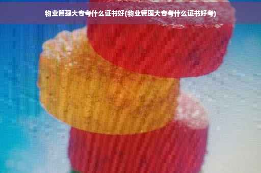 物业管理大专考什么证书好(物业管理大专考什么证书好考)