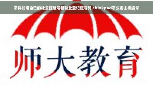 怎样知道自已的社会保险号和就业登记证号码,thinkpad怎么看主机编号