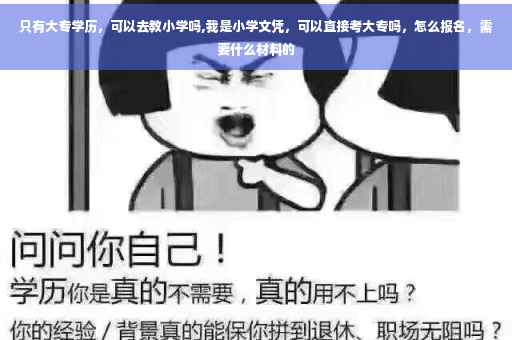 只有大专学历，可以去教小学吗,我是小学文凭，可以直接考大专吗，怎么报名，需要什么材料的