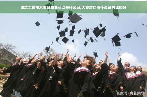 建筑工程技术专科毕业可以考什么证,大专对口考什么证书比较好