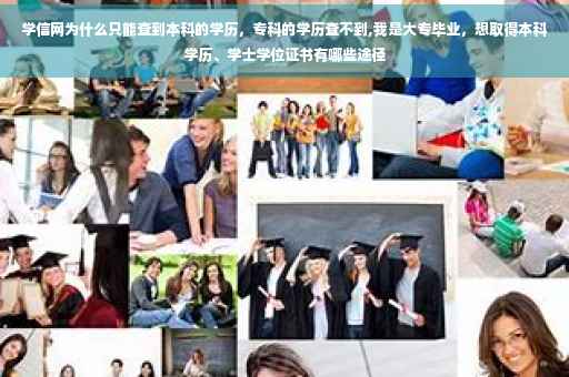 学信网为什么只能查到本科的学历，专科的学历查不到,我是大专毕业，想取得本科学历、学士学位证书有哪些途径