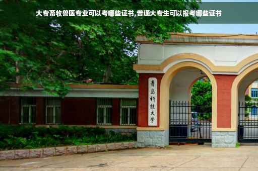 大专畜牧兽医专业可以考哪些证书,普通大专生可以报考哪些证书