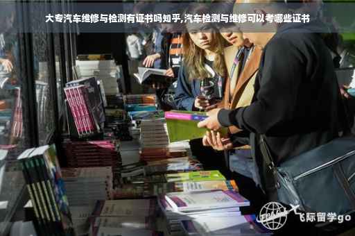 大专汽车维修与检测有证书吗知乎,汽车检测与维修可以考哪些证书