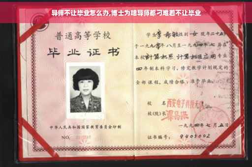 导师不让毕业怎么办,博士为啥导师都刁难着不让毕业 导师不让毕业怎么办,博士为啥导师都刁难着不让毕业