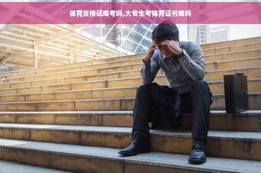 体育资格证难考吗,大专生考体育证书难吗