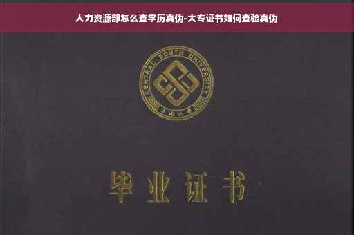 人力资源部怎么查学历真伪-大专证书如何查验真伪