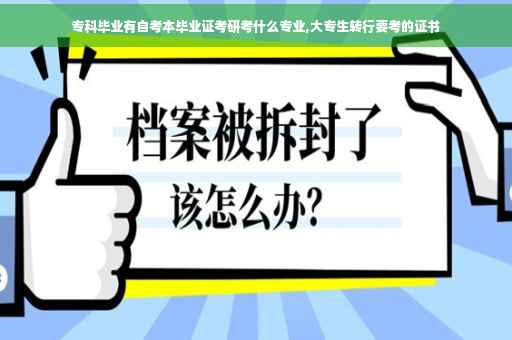 专科毕业有自考本毕业证考研考什么专业,大专生转行要考的证书