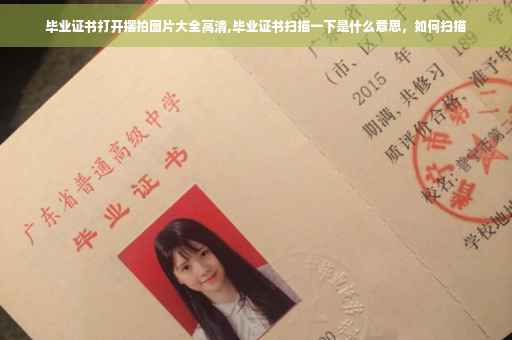 毕业证书打开摆拍图片大全高清,毕业证书扫描一下是什么意思，如何扫描