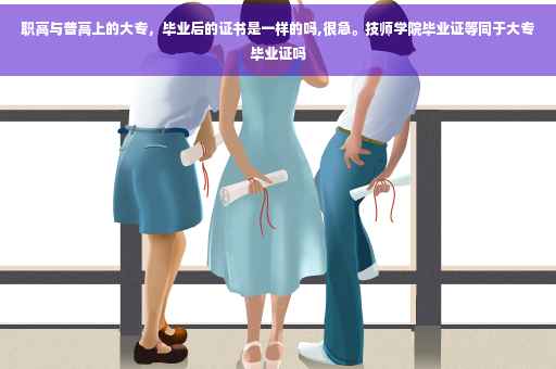 职高与普高上的大专，毕业后的证书是一样的吗,很急。技师学院毕业证等同于大专毕业证吗