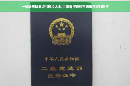 一线城市毕业证书图片大全,中级消控证和初级消控证的区别