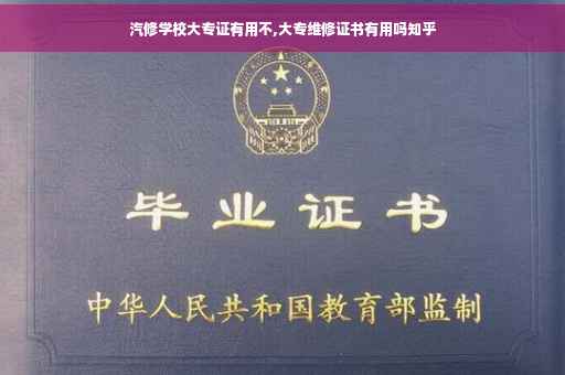 汽修学校大专证有用不,大专维修证书有用吗知乎