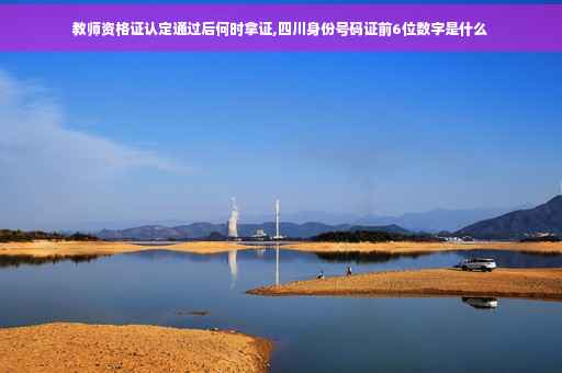教师资格证认定通过后何时拿证,四川身份号码证前6位数字是什么