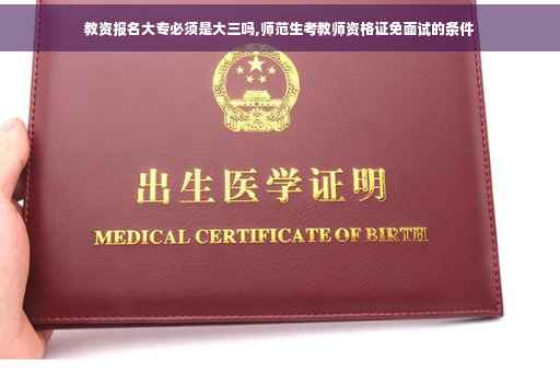 教资报名大专必须是大三吗,师范生考教师资格证免面试的条件