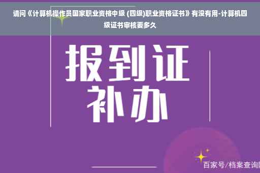请问《计算机操作员国家职业资格中级 (四级)职业资格证书》有没有用-计算机四级证书审核要多久