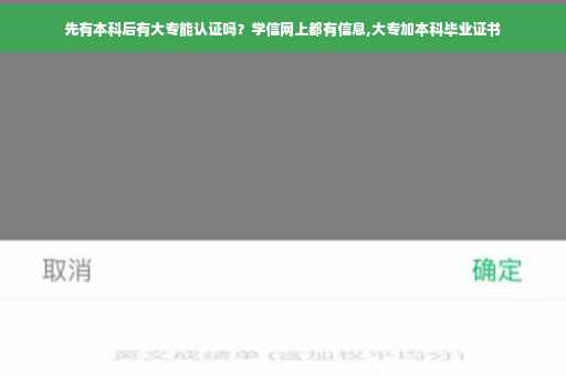 先有本科后有大专能认证吗?学信网上都有信息,大专加本科毕业证书 先有本科后有大专能认证吗?学信网上都有信息,大专加本科毕业证书