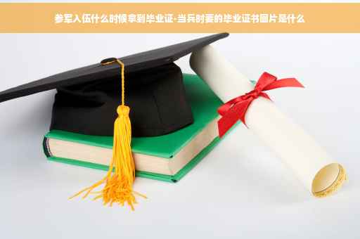参军入伍什么时候拿到毕业证-当兵时要的毕业证书图片是什么