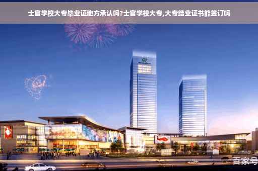 士官学校大专毕业证地方承认吗?士官学校大专,大专结业证书能签订吗