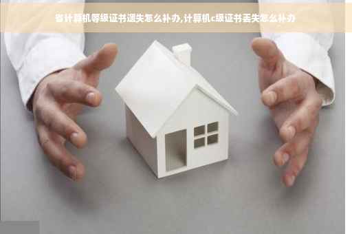 省计算机等级证书遗失怎么补办,计算机c级证书丢失怎么补办