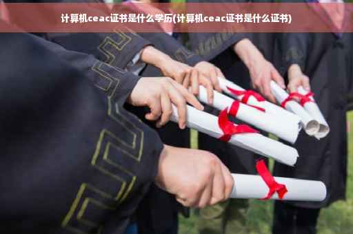 计算机ceac证书是什么学历(计算机ceac证书是什么证书)